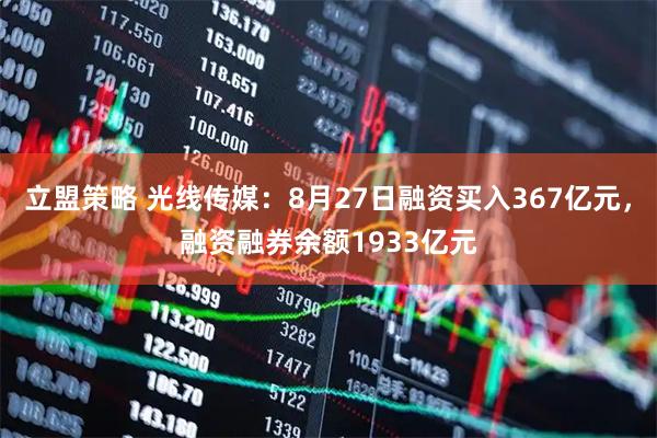 立盟策略 光线传媒：8月27日融资买入367亿元，融资融券余额1933亿元