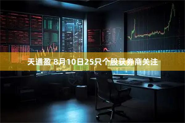 天通盈 8月10日25只个股获券商关注