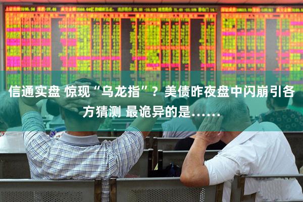 信通实盘 惊现“乌龙指”？美债昨夜盘中闪崩引各方猜测 最诡异的是……