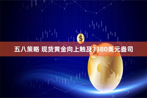 五八策略 现货黄金向上触及3380美元盎司