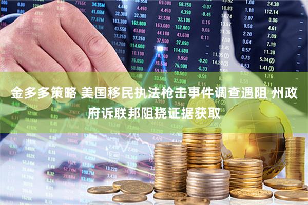金多多策略 美国移民执法枪击事件调查遇阻 州政府诉联邦阻挠证据获取