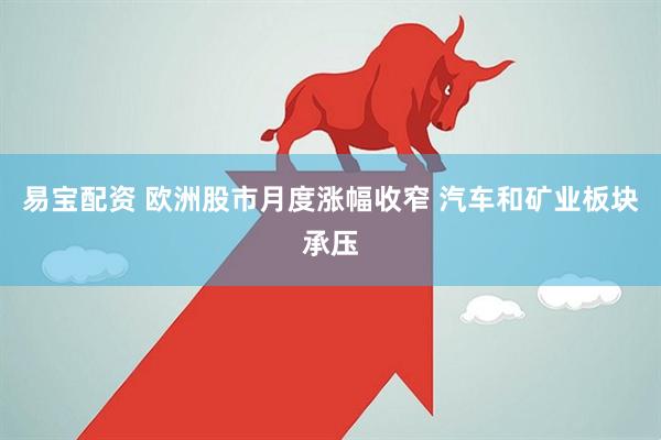 易宝配资 欧洲股市月度涨幅收窄 汽车和矿业板块承压