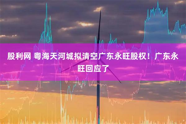 股利网 粤海天河城拟清空广东永旺股权！广东永旺回应了