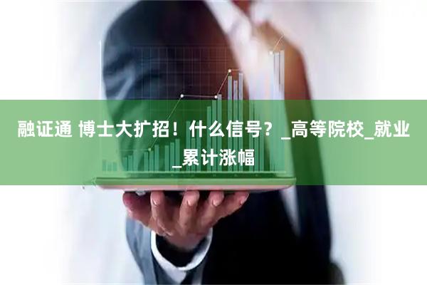 融证通 博士大扩招！什么信号？_高等院校_就业_累计涨幅