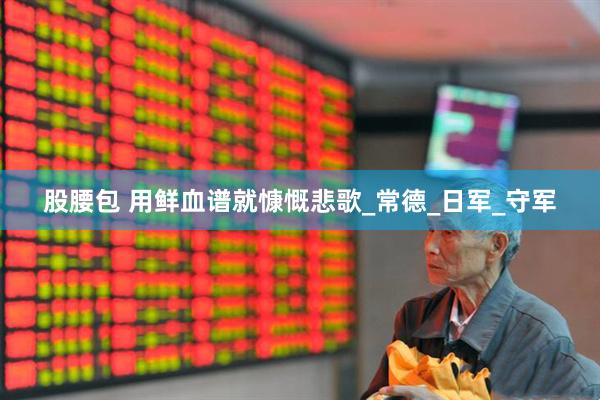 股腰包 用鲜血谱就慷慨悲歌_常德_日军_守军