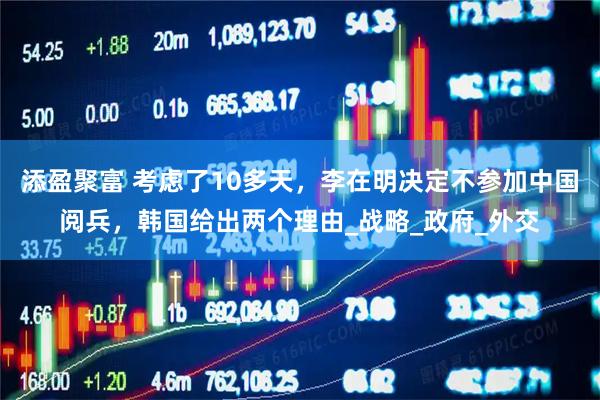 添盈聚富 考虑了10多天，李在明决定不参加中国阅兵，韩国给出两个理由_战略_政府_外交