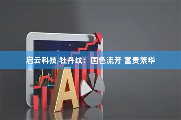启云科技 牡丹纹：国色流芳 富贵繁华