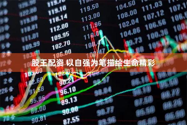 股王配资 以自强为笔描绘生命精彩