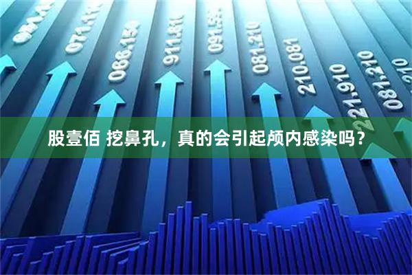 股壹佰 挖鼻孔，真的会引起颅内感染吗？