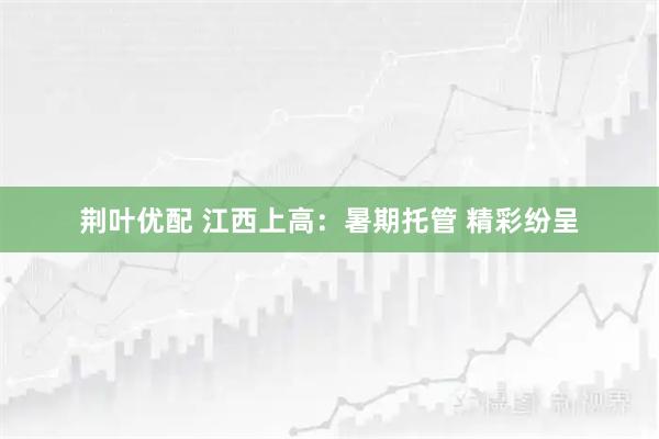 荆叶优配 江西上高：暑期托管 精彩纷呈