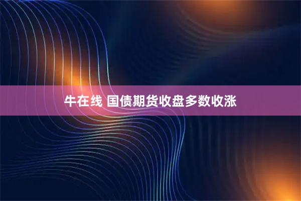 牛在线 国债期货收盘多数收涨