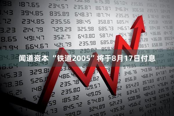 闻道资本 “铁道2005”将于8月17日付息