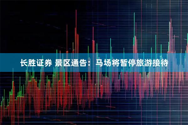 长胜证券 景区通告：马场将暂停旅游接待