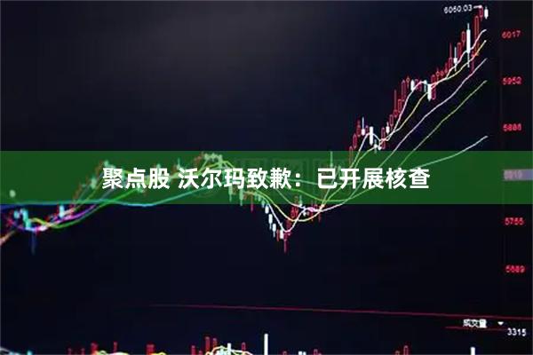 聚点股 沃尔玛致歉：已开展核查