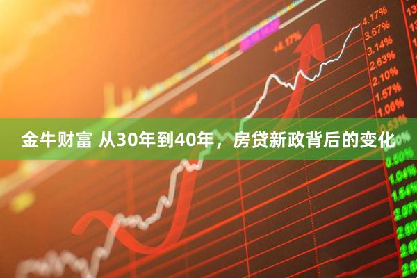金牛财富 从30年到40年，房贷新政背后的变化